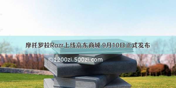 摩托罗拉Razr上线京东商城 9月10日正式发布