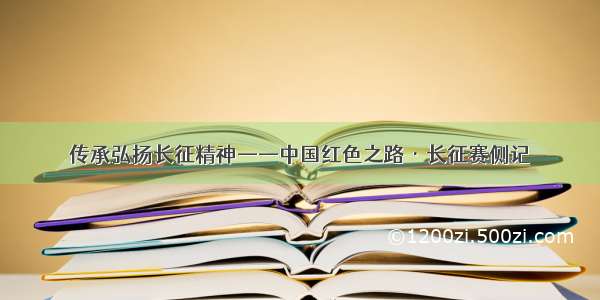 传承弘扬长征精神——中国红色之路·长征赛侧记