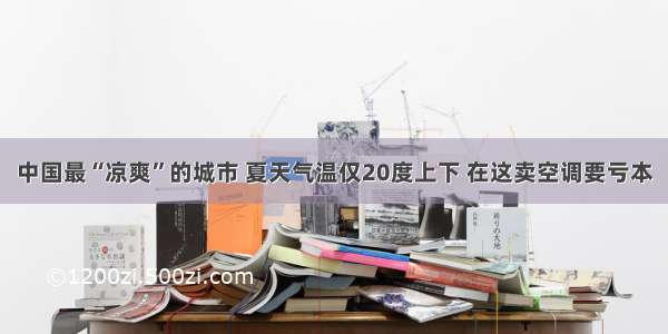 中国最“凉爽”的城市 夏天气温仅20度上下 在这卖空调要亏本