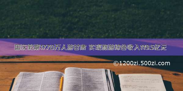 国庆假期1770万人游甘肃 实现旅游综合收入119.5亿元