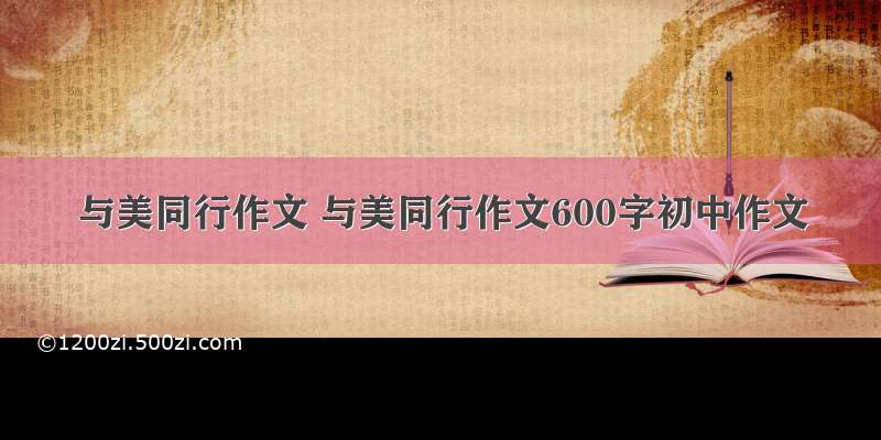 与美同行作文 与美同行作文600字初中作文