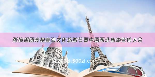 张掖组团亮相青海文化旅游节暨中国西北旅游营销大会