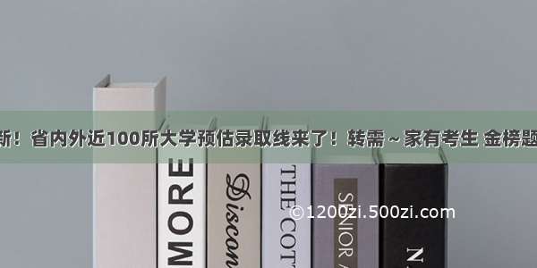 最新！省内外近100所大学预估录取线来了！转需～家有考生 金榜题名！