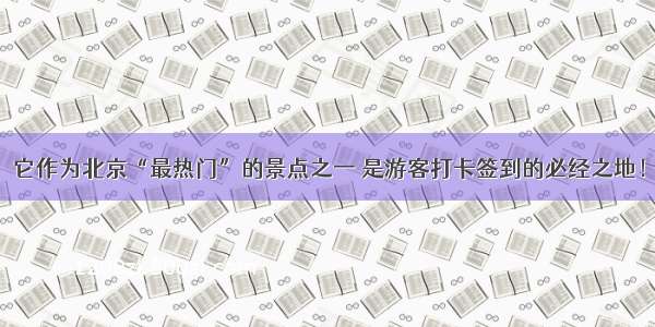 它作为北京“最热门”的景点之一 是游客打卡签到的必经之地！