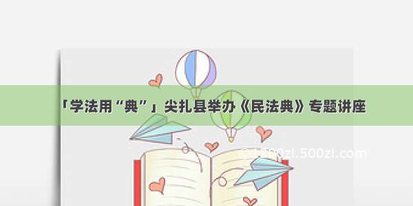 「学法用“典”」尖扎县举办《民法典》专题讲座