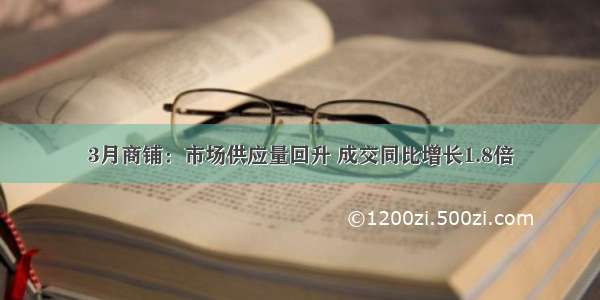 3月商铺：市场供应量回升 成交同比增长1.8倍