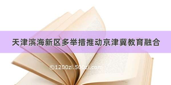 天津滨海新区多举措推动京津冀教育融合