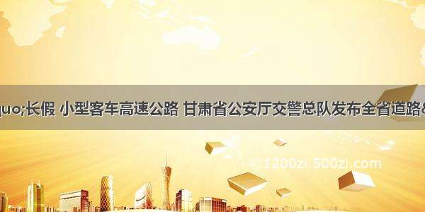 “十一”长假 小型客车高速公路 甘肃省公安厅交警总队发布全省道路“两公布一提