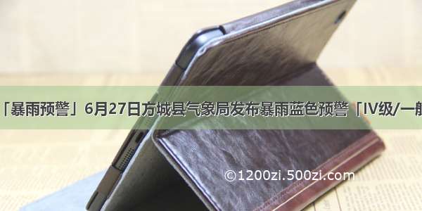 「暴雨预警」6月27日方城县气象局发布暴雨蓝色预警「IV级/一般」