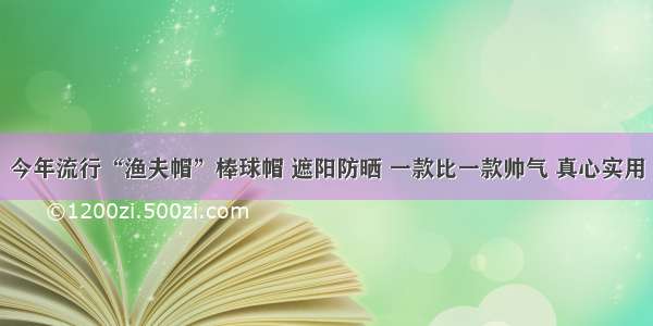 今年流行“渔夫帽”棒球帽 遮阳防晒 一款比一款帅气 真心实用