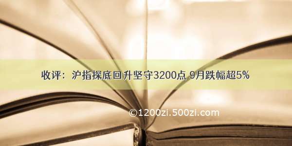 收评：沪指探底回升坚守3200点 9月跌幅超5%