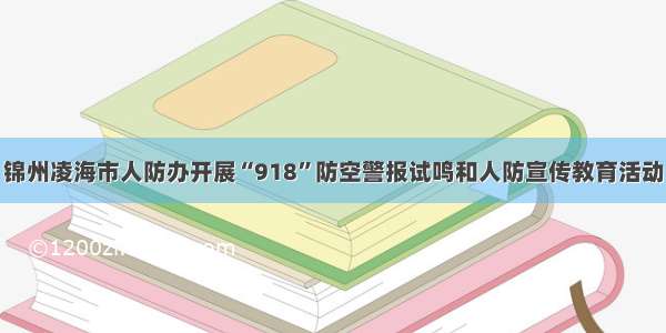 锦州凌海市人防办开展“918”防空警报试鸣和人防宣传教育活动