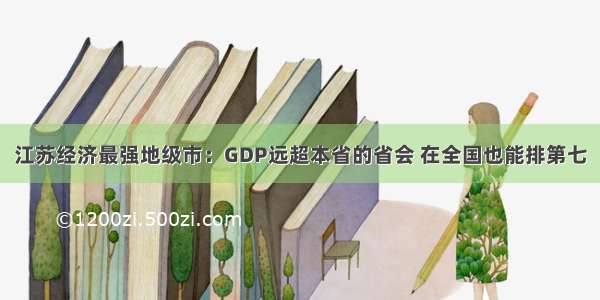 江苏经济最强地级市：GDP远超本省的省会 在全国也能排第七