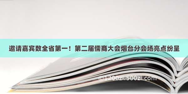 邀请嘉宾数全省第一！第二届儒商大会烟台分会场亮点纷呈