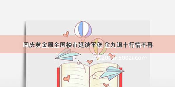 国庆黄金周全国楼市延续平稳 金九银十行情不再