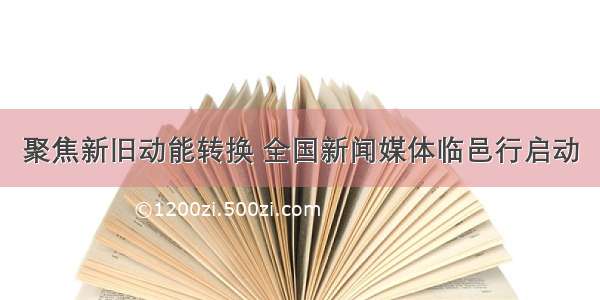 聚焦新旧动能转换 全国新闻媒体临邑行启动