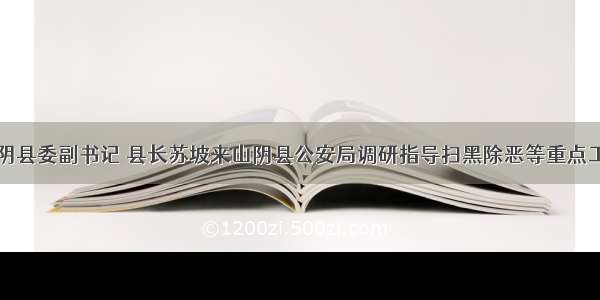 山阴县委副书记 县长苏坡来山阴县公安局调研指导扫黑除恶等重点工作