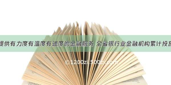 为复工复产提供有力度有温度有速度的金融服务 全省银行业金融机构累计投放贷款超两百