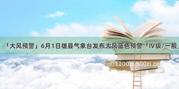 「大风预警」6月1日雄县气象台发布大风蓝色预警「Ⅳ级/一般」