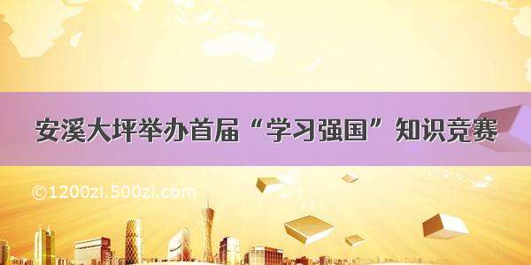 安溪大坪举办首届“学习强国”知识竞赛