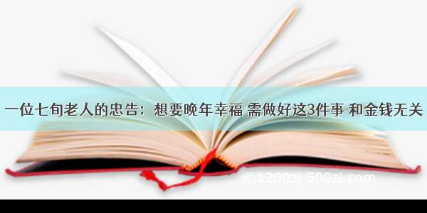 一位七旬老人的忠告：想要晚年幸福 需做好这3件事 和金钱无关