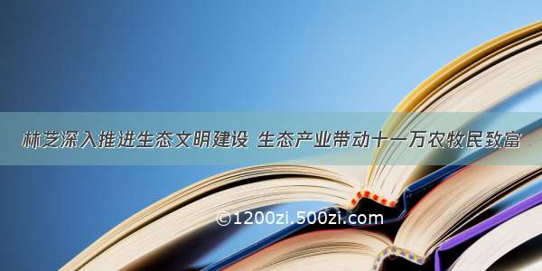 林芝深入推进生态文明建设 生态产业带动十一万农牧民致富