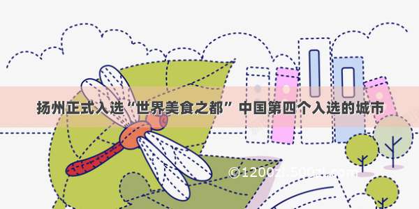 扬州正式入选“世界美食之都” 中国第四个入选的城市