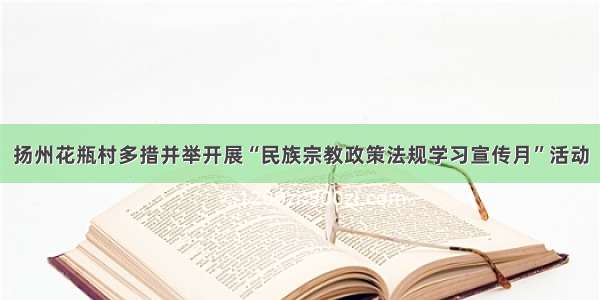 扬州花瓶村多措并举开展“民族宗教政策法规学习宣传月”活动