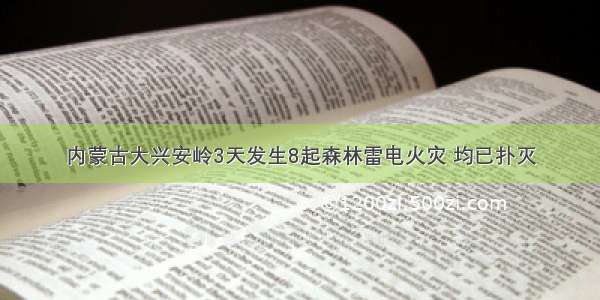 内蒙古大兴安岭3天发生8起森林雷电火灾 均已扑灭