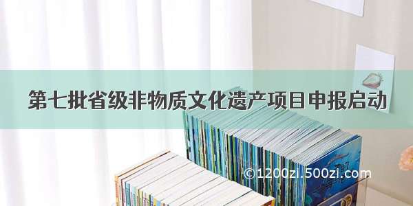 第七批省级非物质文化遗产项目申报启动