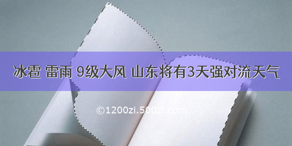 冰雹 雷雨 9级大风 山东将有3天强对流天气