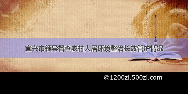 宜兴市领导督查农村人居环境整治长效管护情况