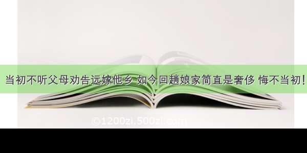 当初不听父母劝告远嫁他乡 如今回趟娘家简直是奢侈 悔不当初！