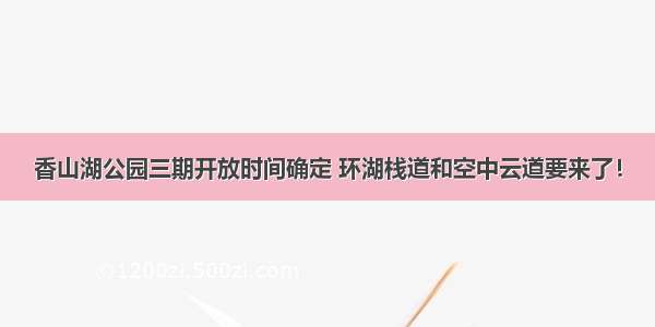 香山湖公园三期开放时间确定 环湖栈道和空中云道要来了！