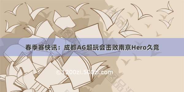 春季赛快讯：成都AG超玩会击败南京Hero久竞