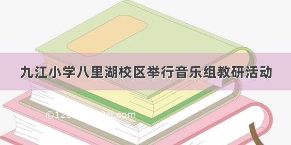 九江小学八里湖校区举行音乐组教研活动