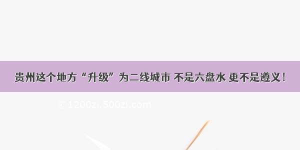 贵州这个地方“升级”为二线城市 不是六盘水 更不是遵义！