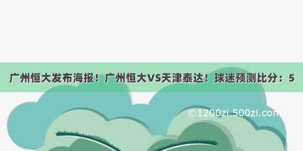 广州恒大发布海报！广州恒大VS天津泰达！球迷预测比分：5