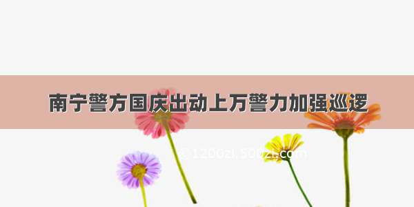 南宁警方国庆出动上万警力加强巡逻