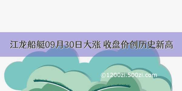 江龙船艇09月30日大涨 收盘价创历史新高