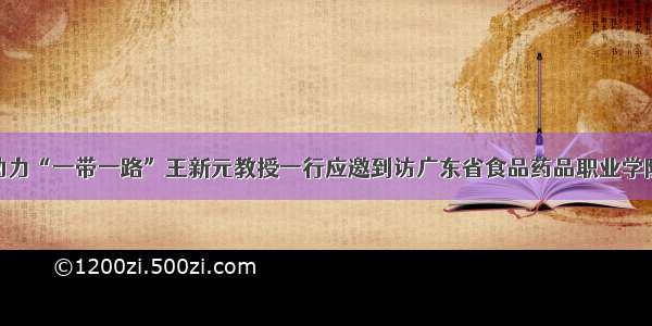 助力“一带一路”王新元教授一行应邀到访广东省食品药品职业学院