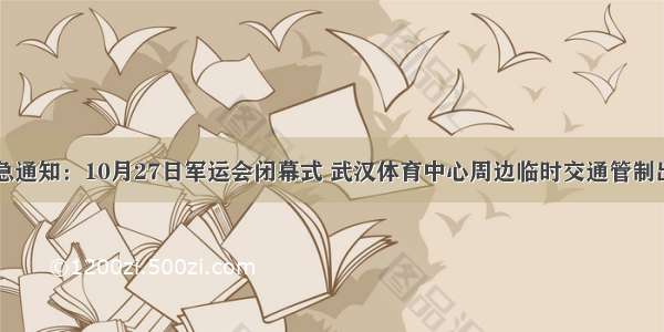 紧急通知：10月27日军运会闭幕式 武汉体育中心周边临时交通管制出台