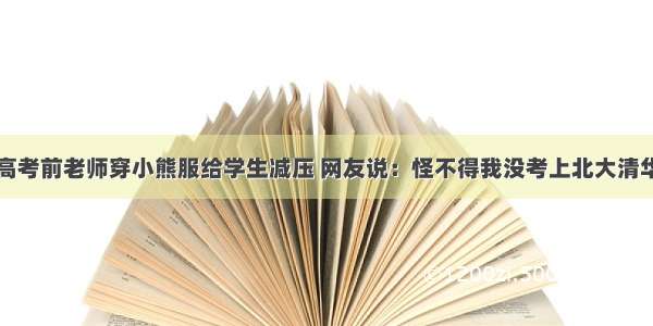 高考前老师穿小熊服给学生减压 网友说：怪不得我没考上北大清华