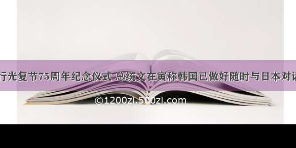 韩国举行光复节75周年纪念仪式 总统文在寅称韩国已做好随时与日本对话的准备