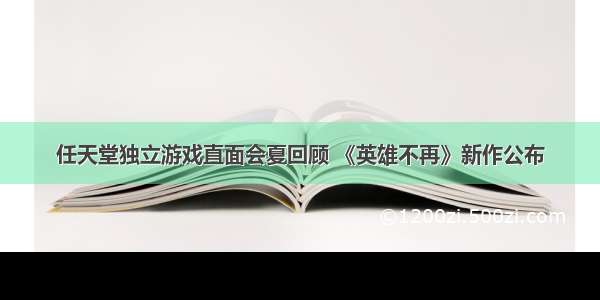 任天堂独立游戏直面会夏回顾 《英雄不再》新作公布