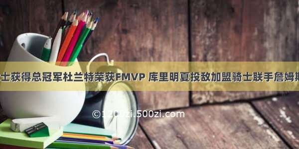 勇士获得总冠军杜兰特荣获FMVP 库里明夏投敌加盟骑士联手詹姆斯？