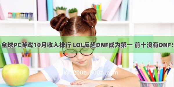 全球PC游戏10月收入排行 LOL反超DNF成为第一 前十没有DNF！