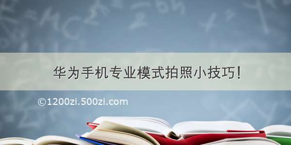 华为手机专业模式拍照小技巧！