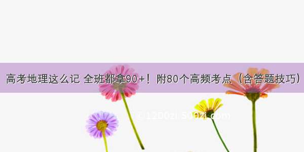 高考地理这么记 全班都拿90+！附80个高频考点（含答题技巧）