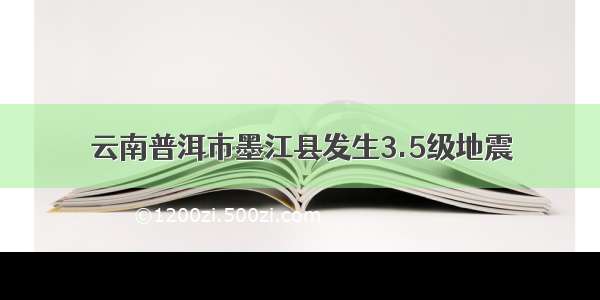 云南普洱市墨江县发生3.5级地震